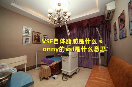 VSF自体脂肪是什么 sonny的vsf是什么意思